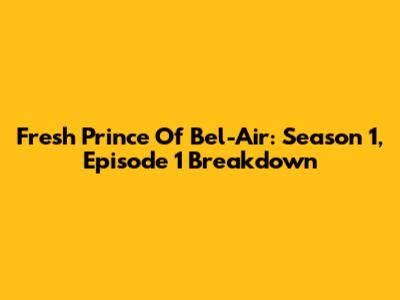 Fresh Prince Of Bel-Air: Season 1, Episode 1 Breakdown