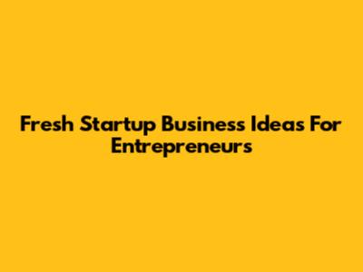Fresh Startup Business Ideas For Entrepreneurs