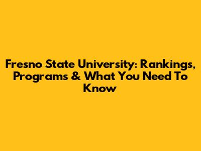 Fresno State University: Rankings, Programs & What You Need To Know