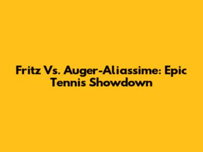 Fritz Vs. Auger-Aliassime: Epic Tennis Showdown