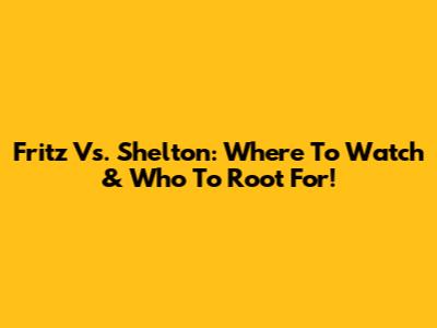 Fritz Vs. Shelton: Where To Watch & Who To Root For!