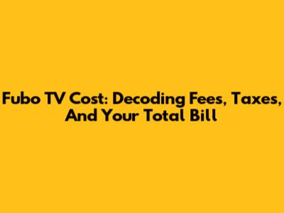 Fubo TV Cost: Decoding Fees, Taxes, And Your Total Bill