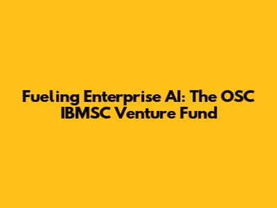 Fueling Enterprise AI: The OSC IBMSC Venture Fund