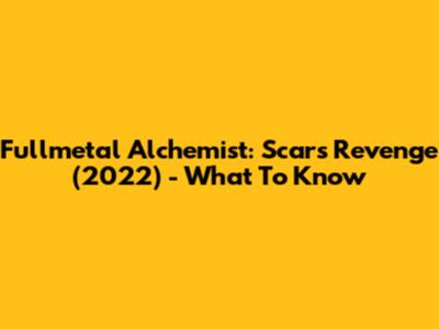Fullmetal Alchemist: Scar's Revenge (2022) - What To Know
