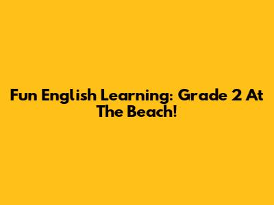 Fun English Learning: Grade 2 At The Beach!