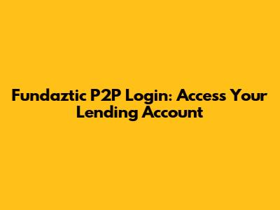 Fundaztic P2P Login: Access Your Lending Account