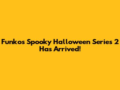 Funko's Spooky Halloween Series 2 Has Arrived!