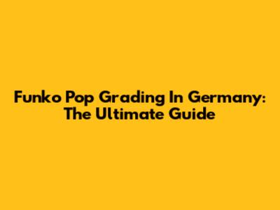 Funko Pop Grading In Germany: The Ultimate Guide