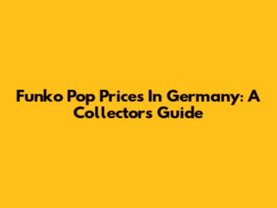 Funko Pop Prices In Germany: A Collector's Guide
