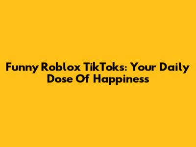 Funny Roblox TikToks: Your Daily Dose Of Happiness
