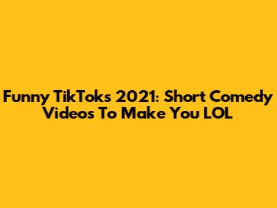 Funny TikToks 2021: Short Comedy Videos To Make You LOL