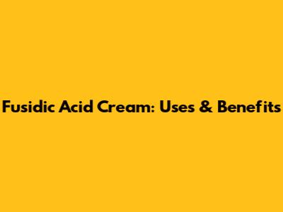 Fusidic Acid Cream: Uses & Benefits
