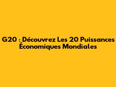 G20 : Découvrez Les 20 Puissances Économiques Mondiales
