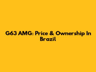 G63 AMG: Price & Ownership In Brazil