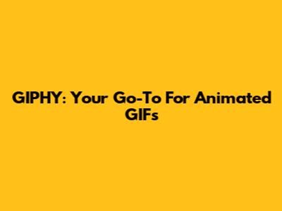 GIPHY: Your Go-To For Animated GIFs