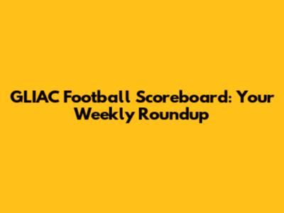 GLIAC Football Scoreboard: Your Weekly Roundup