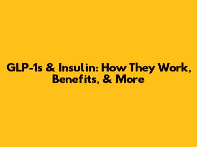 GLP-1s & Insulin: How They Work, Benefits, & More