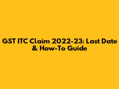 GST ITC Claim 2022-23: Last Date & How-To Guide