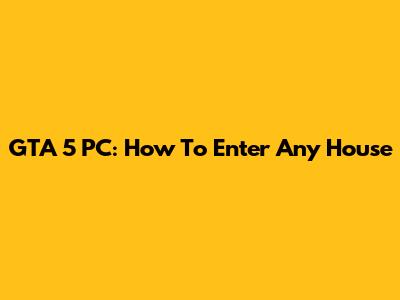 GTA 5 PC: How To Enter Any House