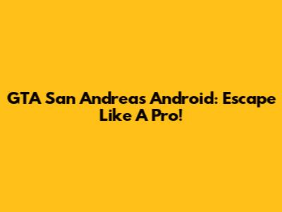 GTA San Andreas Android: Escape Like A Pro!