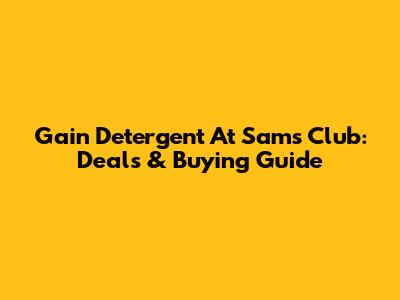 Gain Detergent At Sam's Club: Deals & Buying Guide