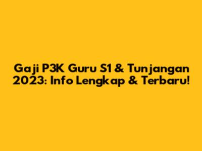 Gaji P3K Guru S1 & Tunjangan 2023: Info Lengkap & Terbaru!