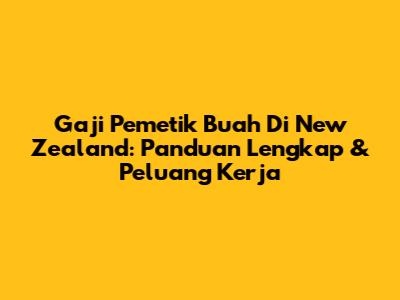 Gaji Pemetik Buah Di New Zealand: Panduan Lengkap & Peluang Kerja