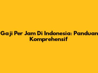 Gaji Per Jam Di Indonesia: Panduan Komprehensif