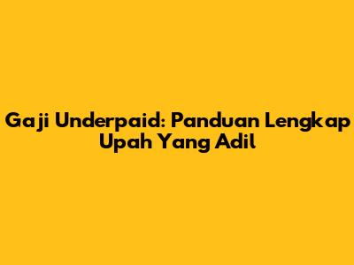 Gaji Underpaid: Panduan Lengkap Upah Yang Adil