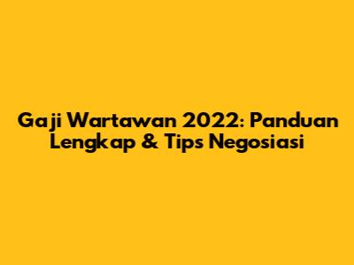 Gaji Wartawan 2022: Panduan Lengkap & Tips Negosiasi