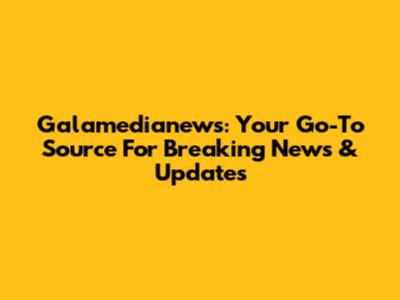 Galamedianews: Your Go-To Source For Breaking News & Updates