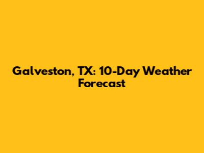 Galveston, TX: 10-Day Weather Forecast