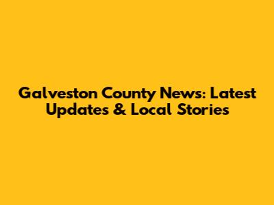 Galveston County News: Latest Updates & Local Stories