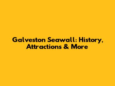 Galveston Seawall: History, Attractions & More