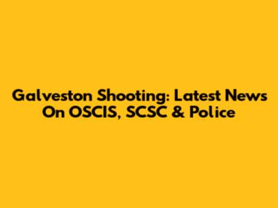 Galveston Shooting: Latest News On OSCIS, SCSC & Police