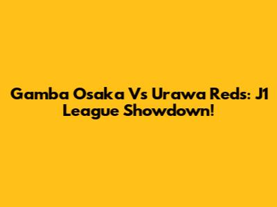 Gamba Osaka Vs Urawa Reds: J1 League Showdown!