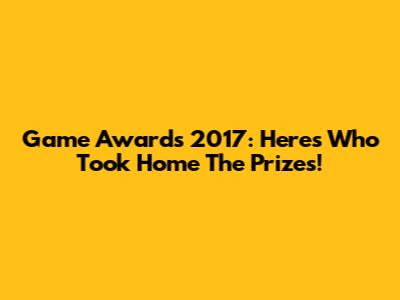 Game Awards 2017: Here's Who Took Home The Prizes!
