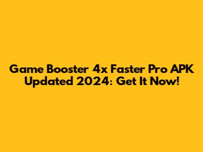 Game Booster 4x Faster Pro APK Updated 2024: Get It Now!