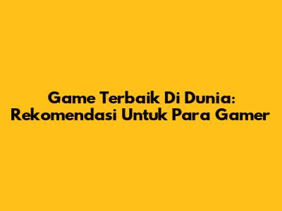 Game Terbaik Di Dunia: Rekomendasi Untuk Para Gamer