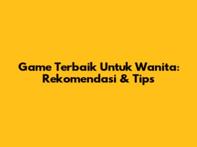 Game Terbaik Untuk Wanita: Rekomendasi & Tips