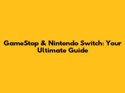 GameStop & Nintendo Switch: Your Ultimate Guide