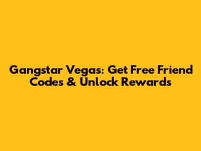 Gangstar Vegas: Get Free Friend Codes & Unlock Rewards