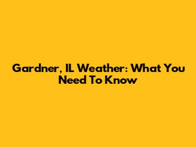 Gardner, IL Weather: What You Need To Know