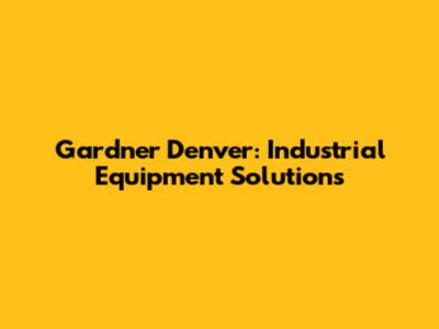Gardner Denver: Industrial Equipment Solutions