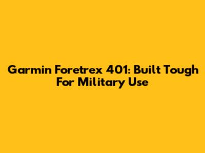 Garmin Foretrex 401: Built Tough For Military Use