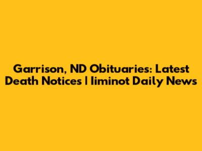 Garrison, ND Obituaries: Latest Death Notices | Iiminot Daily News