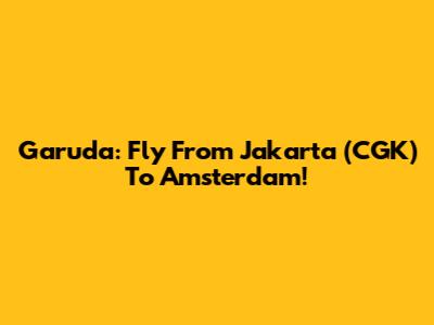 Garuda: Fly From Jakarta (CGK) To Amsterdam!