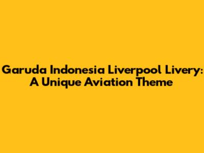 Garuda Indonesia Liverpool Livery: A Unique Aviation Theme