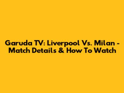 Garuda TV: Liverpool Vs. Milan - Match Details & How To Watch