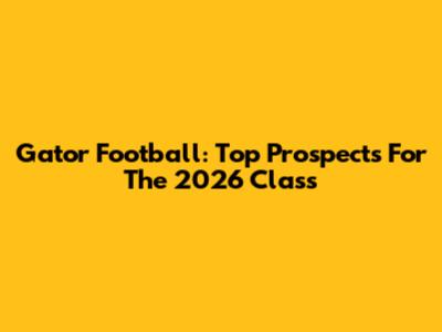 Gator Football: Top Prospects For The 2026 Class